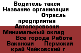 Водитель такси › Название организации ­ Ecolife taxi › Отрасль предприятия ­ Автоперевозки › Минимальный оклад ­ 60 000 - Все города Работа » Вакансии   . Пермский край,Чайковский г.